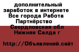  дополнительный заработок в интернете - Все города Работа » Партнёрство   . Свердловская обл.,Нижняя Салда г.